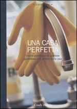 Una casa perfetta. Guida pratica per la gestione quotidiana e la pulizia della casa