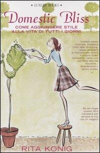 Domestic Bliss. Come aggiungere stile alla vita di tutti i giorni - Rita Konig - 2