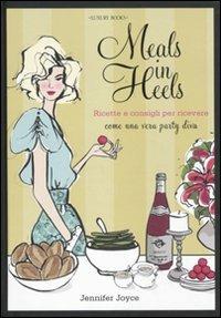 Meals in Heels. Ricette e consigli per ricevere come una vera party diva - Jennifer Joyce - copertina