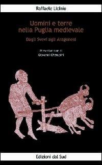 Uomini e terre nella Puglia medievale. Dagli svevi agli aragonesi - Raffaele Licinio - copertina