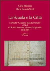 La scuola e la città. L'Istituto «Giordano Bianchi Dottula» di Bari da scuola normale a Istituto magistrale 1862-1964. Con DVD - Carla Mallardi,M. Rosaria Sicoli - copertina