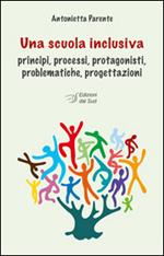 Una scuola inclusiva. Principi, processi, protagonisti, problematiche, progettazioni