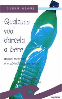 Qualcuno vuol darcela a bere. Acque minerali uno scandalo sommerso - Giuseppe Altamore - copertina