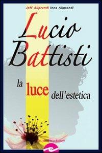 Lucio Battisti. La luce dell'estetica - Jeff Aliprandi,Ines Aliprandi - copertina