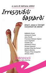 Irresistibili bastardi. Amori, sesso e intrighi raccontati da donne