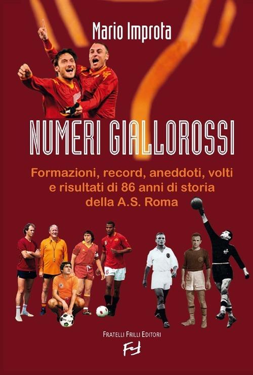 Numeri giallorossi. Formazioni, record, aneddoti, volti e risultati di 86 anni di storia della A. S. Roma - Mario Improta - copertina