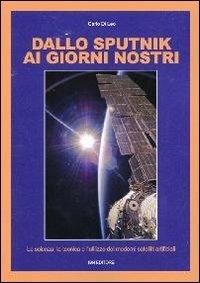 Dallo Sputnik ai giorni nostri. La scienza, la tecnica e l'utilizzo dei moderni satelliti artificiali - Carlo Di Leo - copertina