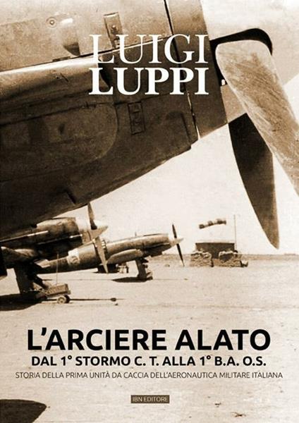 L'arciere alato dal 1° stormo C.T. alla 1° B.A.O.S. Storia della prima unità da caccia dell'aeronautica militare italiana - Luigi Luppi - copertina