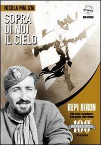 Sopra di noi il cielo. Bepi Biron nel centenario della sua nascita. vita eroica e avventurosa di un grande pilota italiano - Nicola Malizia - copertina