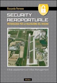 Security aeroportuale. Metodologie per la valutazione del rischio. Il risk assessment ed il risk management - Riccardo Perrone - copertina