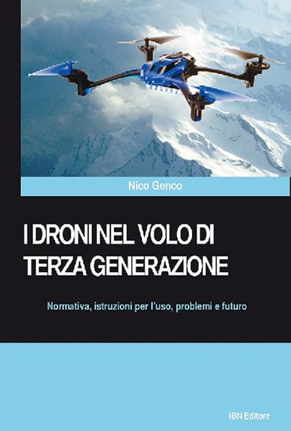 I droni nel volo di terza generazione. Normativa, istruzioni per l'uso problemi e futuro - Nico Genco - copertina