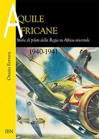 Aquile africane. Storie di piloti della Regia in Africa Orientale (1940-1941) - Orazio Ferrara - copertina