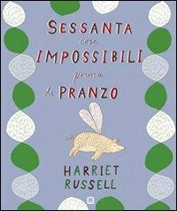 Sessanta cose impossibili prima di pranzo. Ediz. illustrata - Harriet Russell - copertina