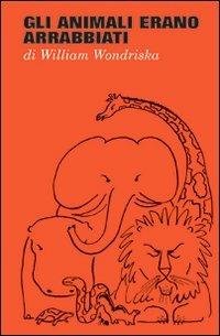 Gli animali erano arrabbiati. Ediz. illustrata - William Wondriska - copertina