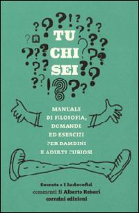 Tu chi sei? Manuale di filosofia, domande ed esercizi per bambini e adulti curiosi - copertina