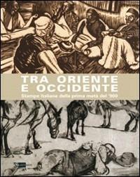 Tra Oriente e Occidente. Stampe italiane della prima metà del '900 - copertina