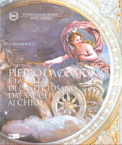 Pietro da Cortona e la Villa di Castel Fusano dai Sacchetti ai Chigi. Architettura, pittura, giardini, paesaggi - Carla Benocci - copertina