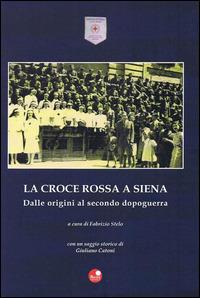 La Croce Rossa a Siena. Dalle origini al secondo dopoguerra - Giuliano Catoni - copertina