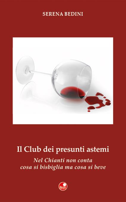 Il club dei presunti astemi. Nel Chianti non conta cosa si bisbiglia, ma cosa si beve - Serena Bedini - copertina