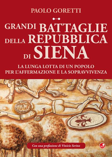 Grandi battaglie della Repubblica di Siena. La lunga lotta di un popolo per l’affermazione e la sopravvivenza - Paolo Goretti - copertina