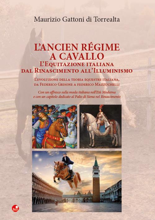 L'Ancien Régime a cavallo. L'equitazione italiana dal Rinascimento all’Illuminismo - Maurizio Gattoni Di Torrealta - copertina