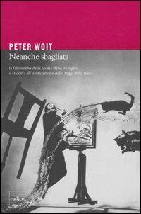 Neanche sbagliata. Il fallimento della teoria delle stringhe e la corsa all'unificazione delle leggi della fisica - Peter Woit - copertina