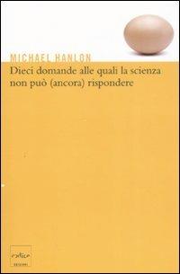 Dieci domande alle quali la scienza non può (ancora) rispondere - Michael Hanlon - copertina