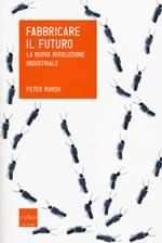 Fabbricare il futuro. La nuova rivoluzione industriale