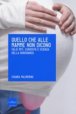 Quello che alle mamme non dicono. Falsi miti, curiosità e scienza della gravidanza