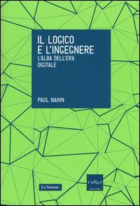 Il logico e l'ingegnere. L'alba dell'era digitale - Paul Nahin - copertina