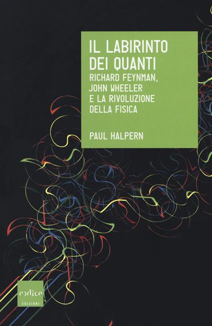 Il labirinto dei quanti. Richard Feynman, John Wheeler e la rivoluzione della fisica - Paul Halpern - copertina