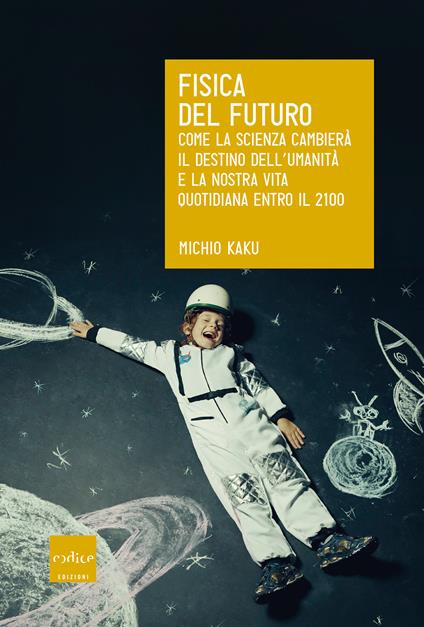 Fisica del futuro. Come la scienza cambierà il destino dell'umanità e la nostra vita quotidiana entro il 2100 - Michio Kaku - copertina