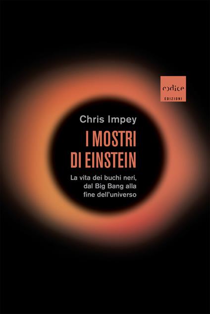 I mostri di Einstein. La vita dei buchi neri, dal Big Bang alla fine dell'universo - Chris Impey,Corrado Ghinamo - ebook