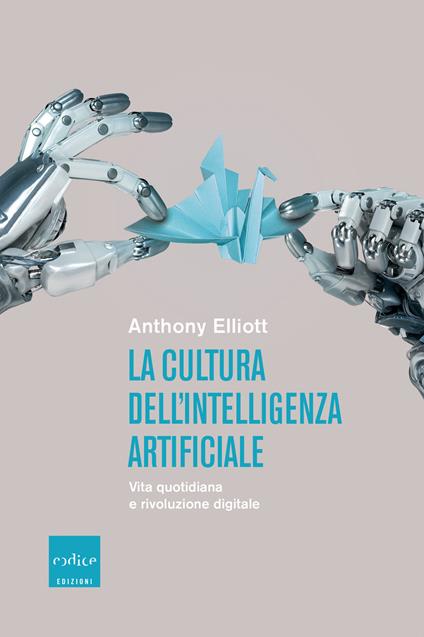 La cultura dell'intelligenza artificiale. Vita quotidiana e rivoluzione digitale - Anthony Elliott,Gianni Pannofino - ebook