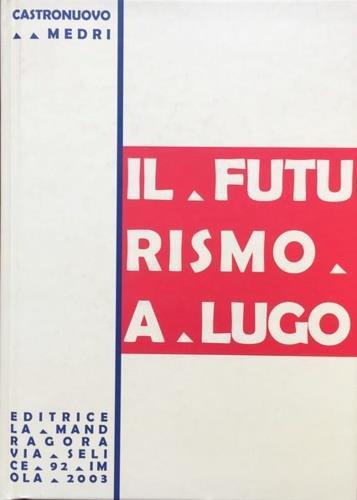 Il futurismo a Lugo - Antonio Castronuovo,Sante Medri - copertina