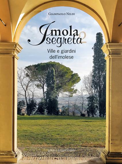 Imola segreta. Ville e giardini dell'imolese. Ediz. illustrata - Giampaolo Nildi - copertina