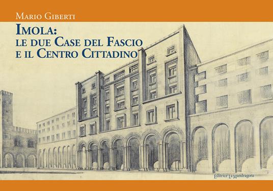 Imola: le due Case del Fascio e il centro cittadino - Mario Giberti - Libro  - La Mandragora Editrice - La Romagna | laFeltrinelli