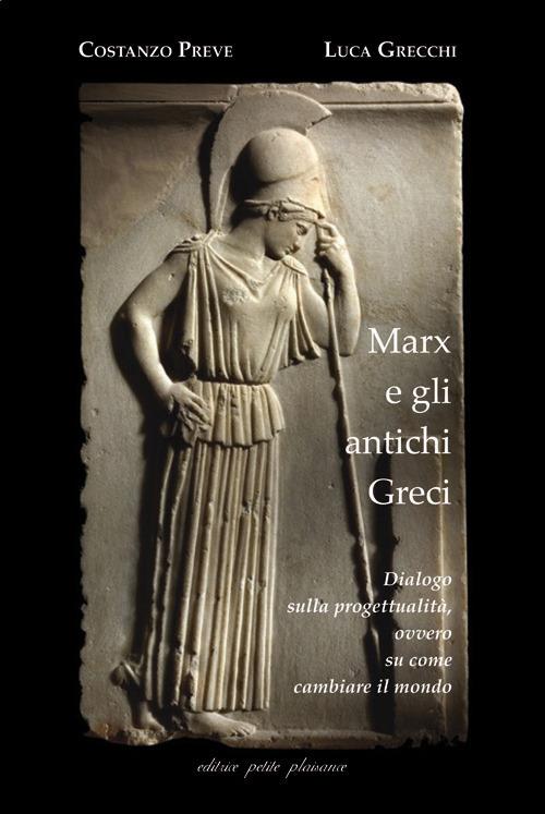 Marx e gli antichi greci. Dialogo sulla progettualità, ovvero su come cambiare il mondo. Nuova ediz. - Costanzo Preve,Luca Grecchi - copertina