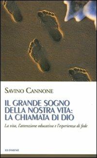 Il grande sogno della nostra vita: la chiamata di Dio. La vita, l'attenzione educativa e l'esperienza di fede - Savino Cannone - copertina