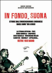 In fondo, suona. Storie dall'underground livornese dagli anni '90 a oggi - Dario Serpan,Alessio Santacroce - copertina