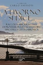 A Livorno di dice... Raccolta abborracciata di proverbi, frasi e modi di dire, tipici della città labronica