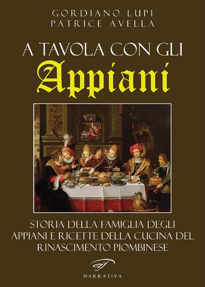 A tavola con gli Appiani. Storia della famiglia degli Appiani e ricette della cucina del rinascimento piombinese - Gordiano Lupi,Patrice Avella - copertina