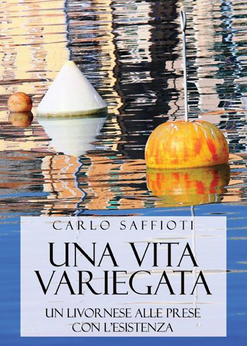 Una vita variegata. Un livornese alle prese con l'esistenza - Carlo Saffioti - copertina