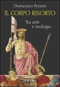 Il corpo risorto. Tra arte e teologia - Domenico Pezzini - copertina