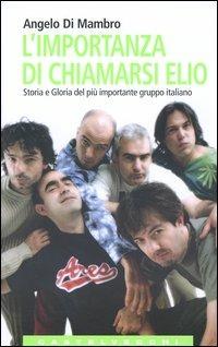 L'importanza di chiamarsi Elio. Storia e gloria del più importante gruppo italiano - Angelo Di Mambro - copertina