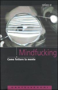 Mindfucking. Come fottere la mente - Stefano Re - copertina