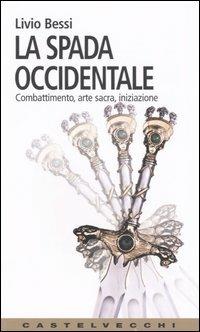 La spada occidentale. Combattimento, arte sacra, iniziazione - Livio Bessi - copertina