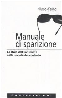 Manuale di sparizione. La sfida dell'invisibilità nella società del controllo - Filippo D'Arino - copertina