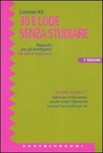 Trenta e lode senza studiare. Manuale per gli intelligenti che non si applicano