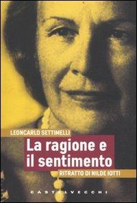 La ragione e il sentimento. Ritratto di Nilde Iotti - Leoncarlo Settimelli - copertina